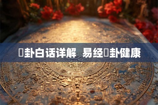 姤卦白话详解  易经姤卦健康
