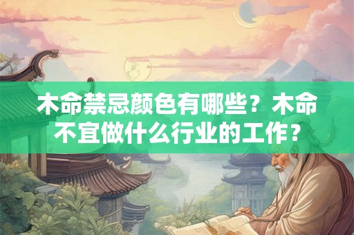 木命禁忌颜色有哪些？木命不宜做什么行业的工作？