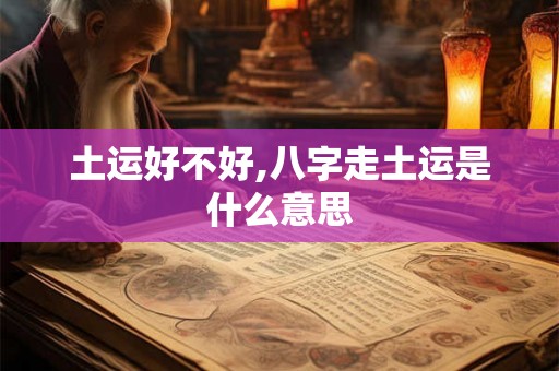 土运好不好,八字走土运是什么意思