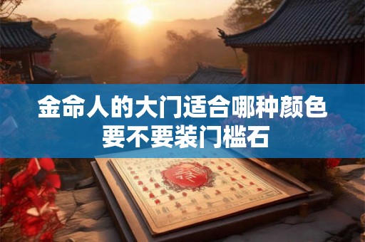 金命人的大门适合哪种颜色 要不要装门槛石