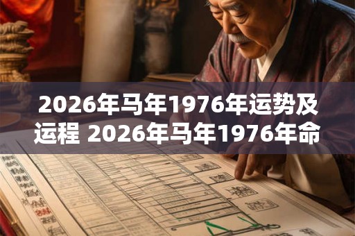 2026年马年1976年运势及运程 2026年马年1976年命运如何