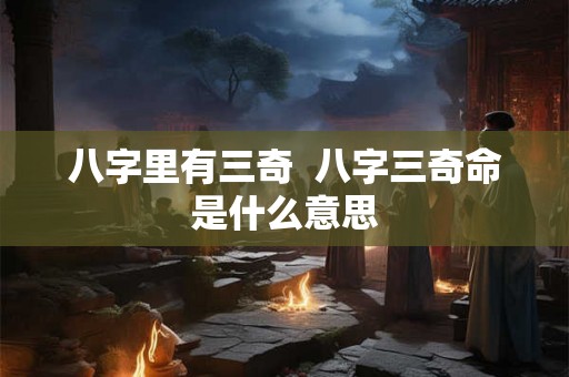 八字里有三奇  八字三奇命是什么意思