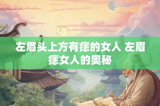 左眉头上方有痣的女人 左眉痣女人的奥秘
