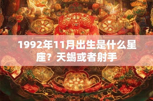 1992年11月出生是什么星座？天蝎或者射手