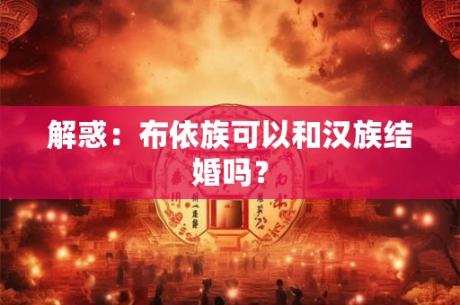 解惑：布依族可以和汉族结婚吗？