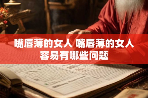 嘴唇薄的女人 嘴唇薄的女人容易有哪些问题