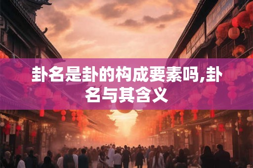卦名是卦的构成要素吗,卦名与其含义