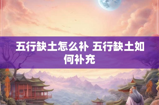 五行缺土怎么补 五行缺土如何补充