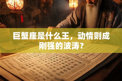 巨蟹座是什么王，动情则成刚强的波涛？