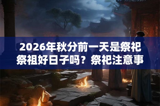 2026年秋分前一天是祭祀祭祖好日子吗？祭祀注意事项？