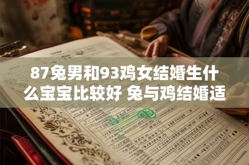 87兔男和93鸡女结婚生什么宝宝比较好 兔与鸡结婚适合要什么属相的宝宝