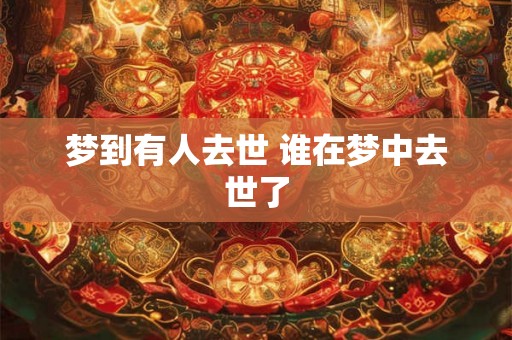 梦到有人去世 谁在梦中去世了