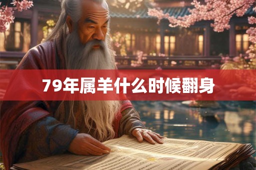 79年属羊什么时候翻身