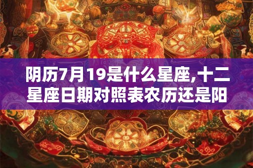 阴历7月19是什么星座,十二星座日期对照表农历还是阳历