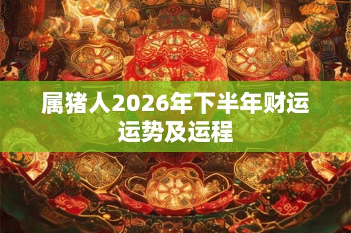 属猪人2026年下半年财运运势及运程