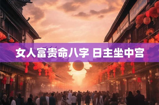 女人富贵命八字 日主坐中宫