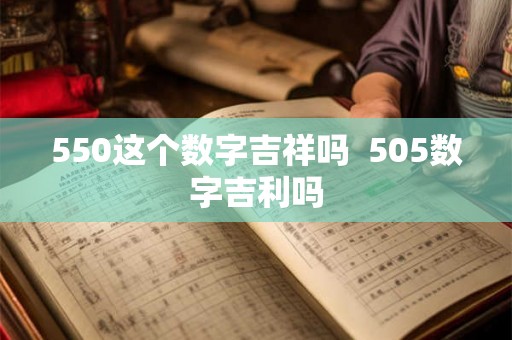 550这个数字吉祥吗 505数字吉利吗 550这个数字吉祥吗 505数字吉利吗