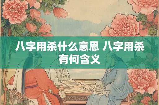 八字用杀什么意思 八字用杀有何含义
