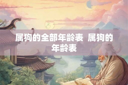 属狗的全部年龄表  属狗的年龄表