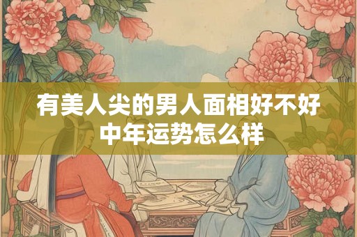 有美人尖的男人面相好不好 中年运势怎么样