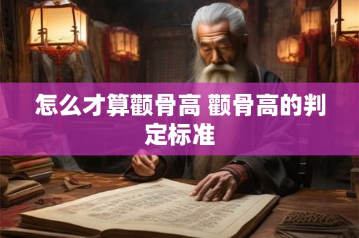 怎么才算颧骨高 颧骨高的判定标准