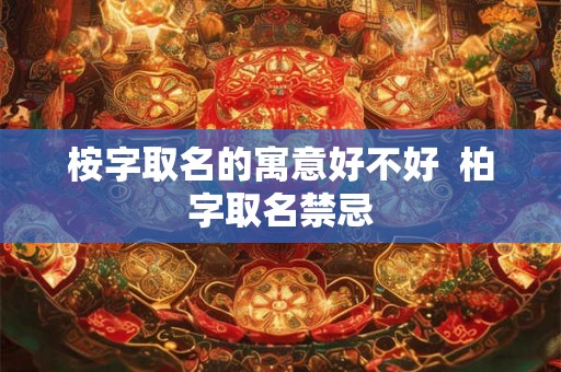 桉字取名的寓意好不好  柏字取名禁忌