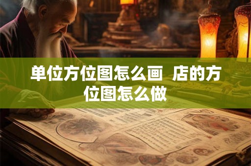 单位方位图怎么画  店的方位图怎么做