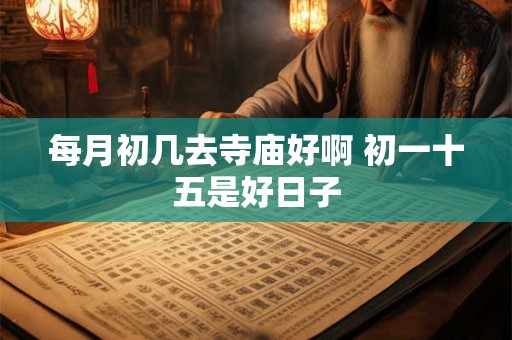 每月初几去寺庙好啊 初一十五是好日子