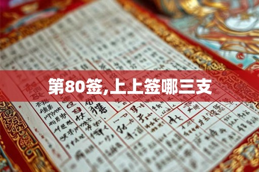 第80签,上上签哪三支