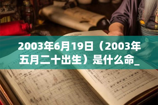 2003年6月19日（2003年五月二十出生）是什么命_命运如何