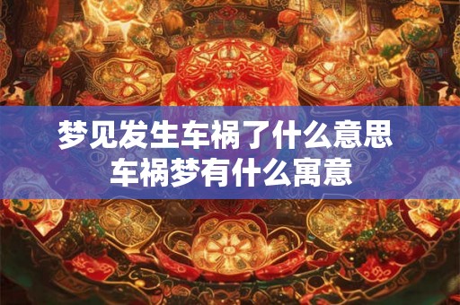 梦见发生车祸了什么意思 车祸梦有什么寓意 梦见发生车祸了什么意思 车祸梦有什么寓意