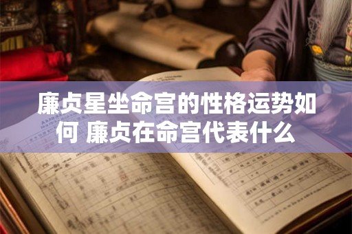 廉贞星坐命宫的性格运势如何 廉贞在命宫代表什么