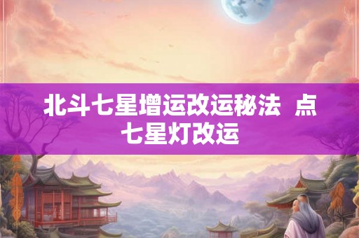 北斗七星增运改运秘法  点七星灯改运