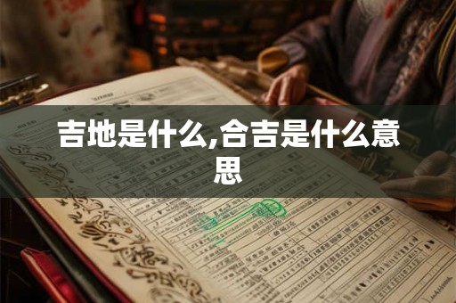 吉地是什么,合吉是什么意思