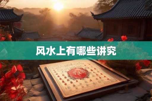 风水上有哪些讲究 风水上有哪些讲究