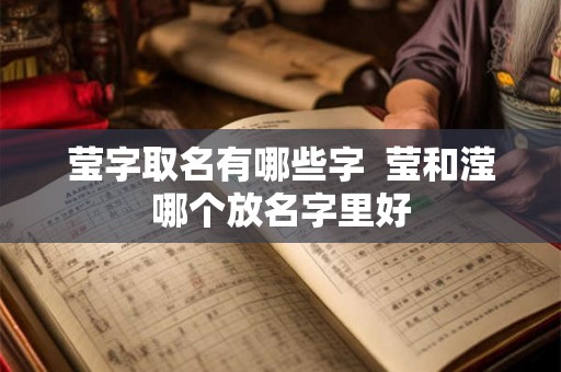 莹字取名有哪些字 莹和滢哪个放名字里好 莹字取名有哪些字 莹和滢哪个放名字里好