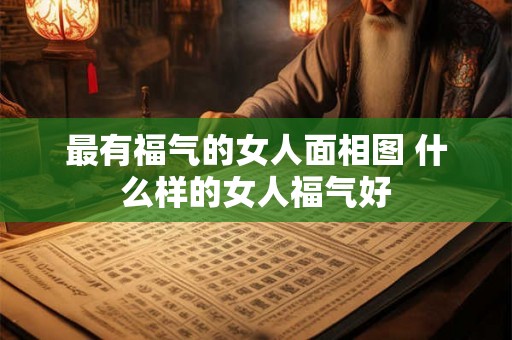 最有福气的女人面相图 什么样的女人福气好