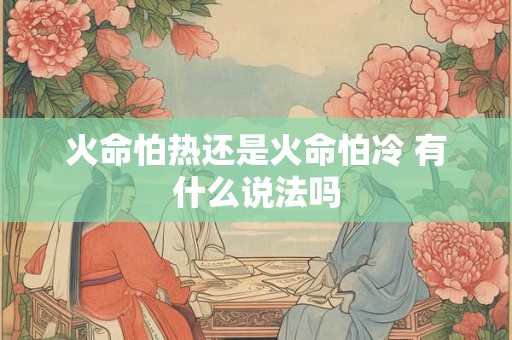 火命怕热还是火命怕冷 有什么说法吗