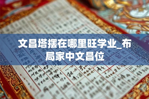 文昌塔摆在哪里旺学业_布局家中文昌位