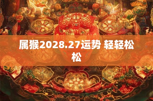 属猴2028.27运势 轻轻松松