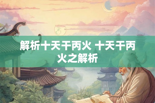 解析十天干丙火 十天干丙火之解析