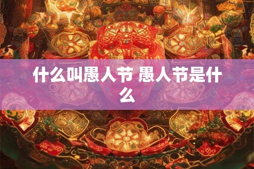 什么叫愚人节 愚人节是什么 什么叫愚人节 愚人节是什么