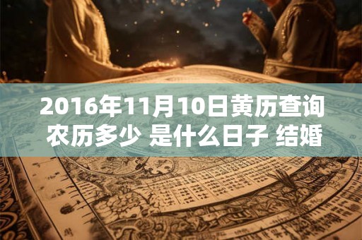 2016年11月10日黄历查询 农历多少 是什么日子 结婚吉时 2016年11月10日黄历查询 农历多少 是什么日子 结婚吉时