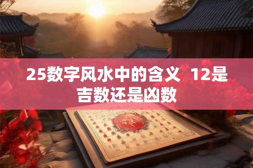 25数字风水中的含义  12是吉数还是凶数