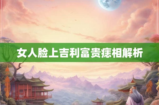 女人脸上吉利富贵痣相解析