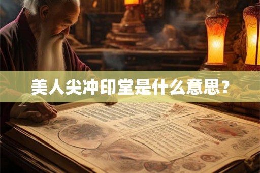 美人尖冲印堂是什么意思？