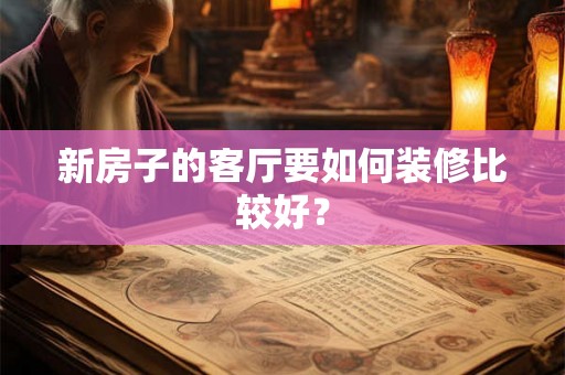 新房子的客厅要如何装修比较好？