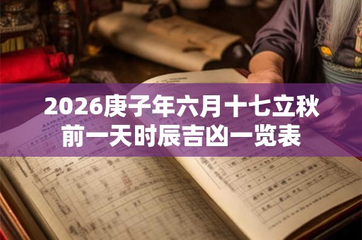 2026庚子年六月十七立秋前一天时辰吉凶一览表