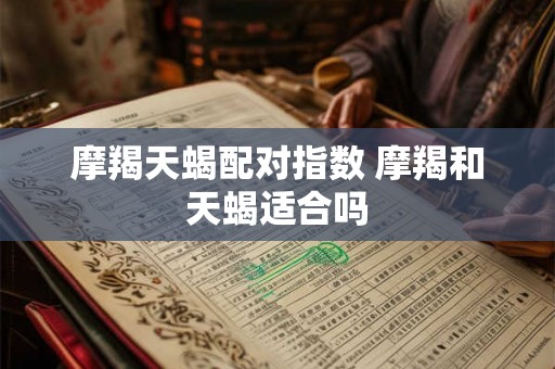 摩羯天蝎配对指数 摩羯和天蝎适合吗