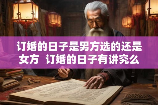 订婚的日子是男方选的还是女方  订婚的日子有讲究么